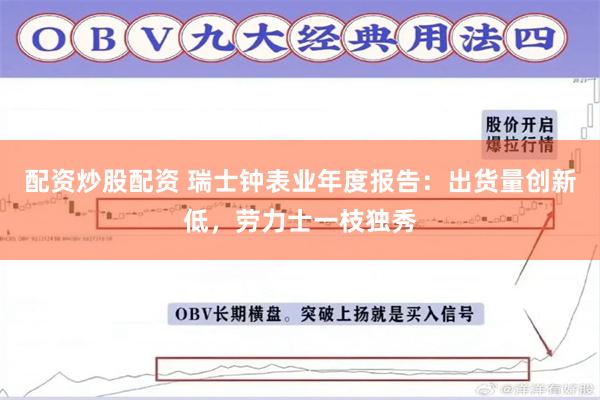配资炒股配资 瑞士钟表业年度报告：出货量创新低，劳力士一枝独秀