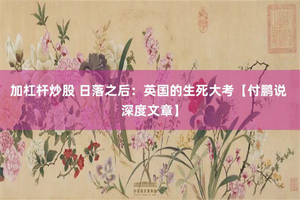加杠杆炒股 日落之后：英国的生死大考【付鹏说 深度文章】