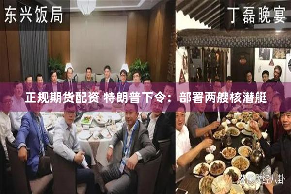 正规期货配资 特朗普下令：部署两艘核潜艇