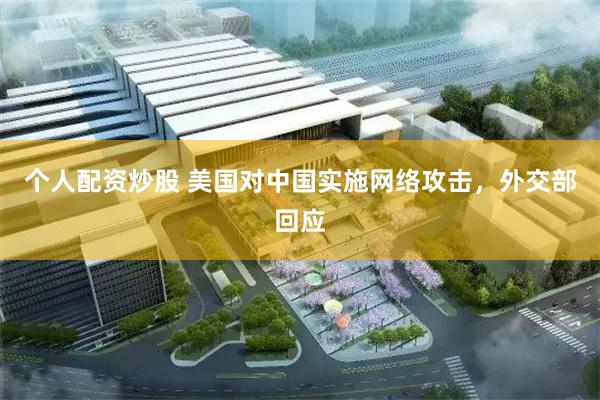 个人配资炒股 美国对中国实施网络攻击，外交部回应