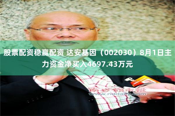 股票配资稳赢配资 达安基因（002030）8月1日主力资金净买入4697.43万元