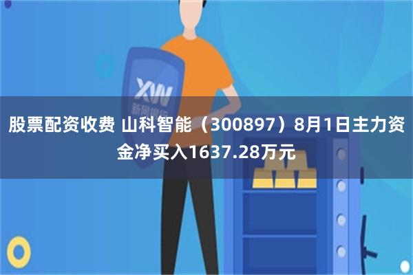 股票配资收费 山科智能（300897）8月1日主力资金净买入1637.28万元