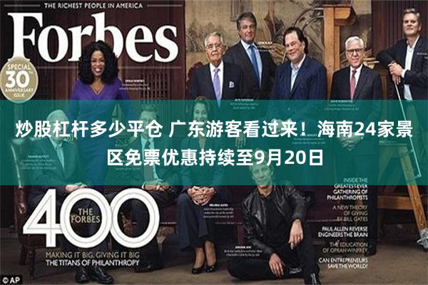 炒股杠杆多少平仓 广东游客看过来！海南24家景区免票优惠持续至9月20日