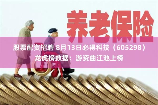 股票配资招聘 8月13日必得科技（605298）龙虎榜数据：游资曲江池上榜