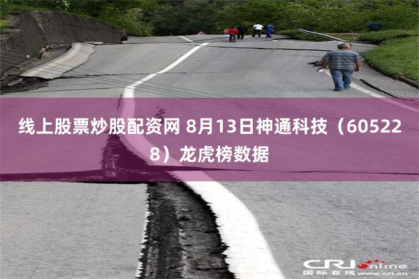 线上股票炒股配资网 8月13日神通科技(605228)龙虎榜数据