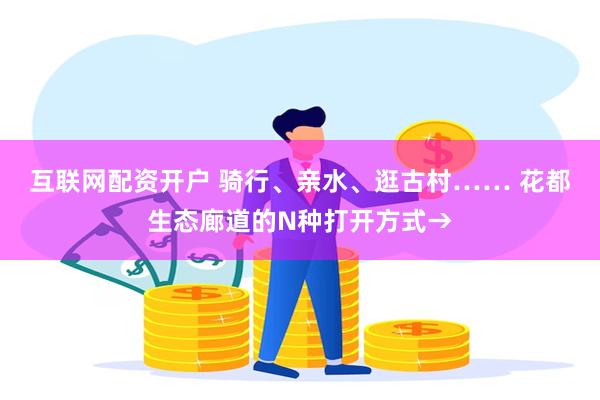 互联网配资开户 骑行、亲水、逛古村…… 花都生态廊道的N种打开方式→