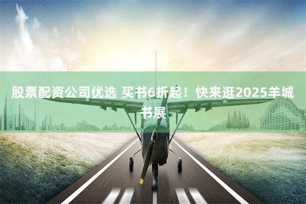 股票配资公司优选 买书6折起！快来逛2025羊城书展