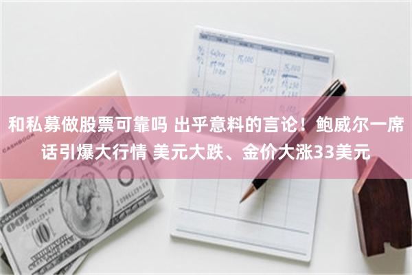 和私募做股票可靠吗 出乎意料的言论！鲍威尔一席话引爆大行情 美元大跌、金价大涨33美元
