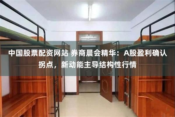 中国股票配资网站 券商晨会精华：A股盈利确认拐点，新动能主导结构性行情