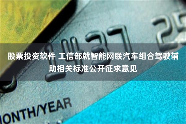 股票投资软件 工信部就智能网联汽车组合驾驶辅助相关标准公开征求意见