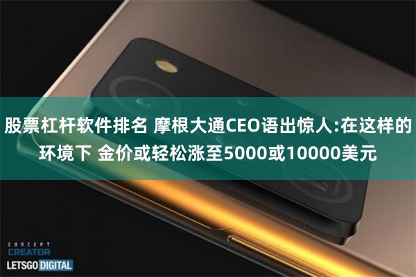 股票杠杆软件排名 摩根大通CEO语出惊人:在这样的环境下 金价或轻松涨至5000或10000美元