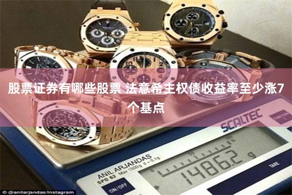 股票证券有哪些股票 法意希主权债收益率至少涨7个基点