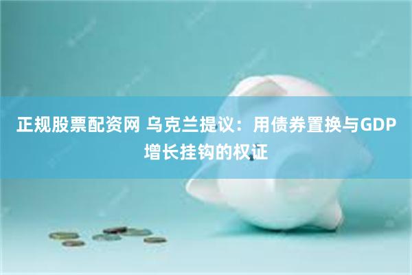 正规股票配资网 乌克兰提议：用债券置换与GDP增长挂钩的权证