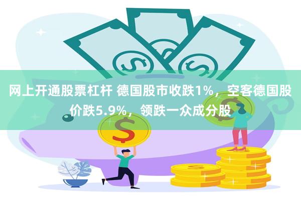 网上开通股票杠杆 德国股市收跌1%，空客德国股价跌5.9%，领跌一众成分股
