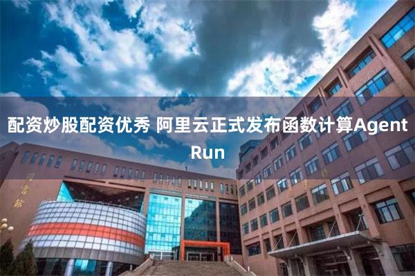 配资炒股配资优秀 阿里云正式发布函数计算AgentRun