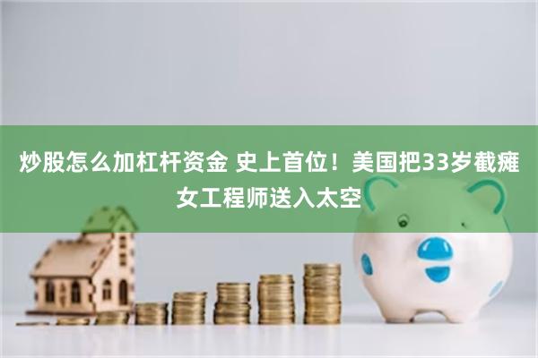 炒股怎么加杠杆资金 史上首位！美国把33岁截瘫女工程师送入太空