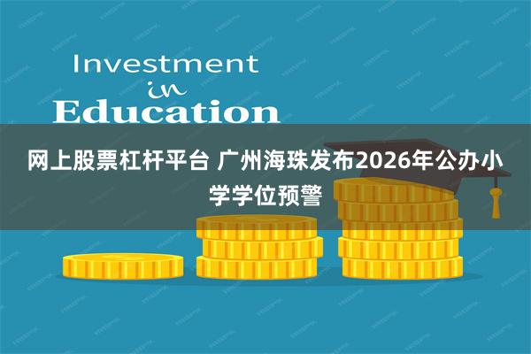 网上股票杠杆平台 广州海珠发布2026年公办小学学位预警