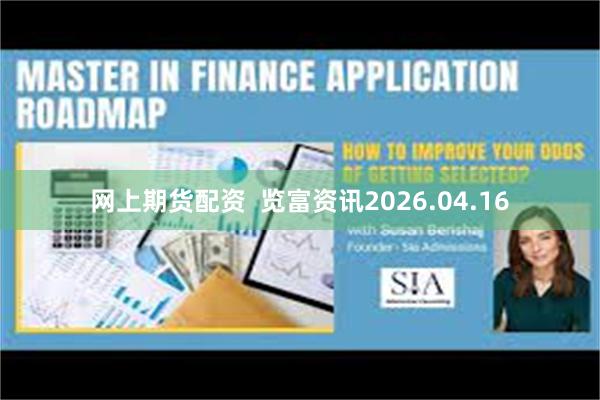 网上期货配资  览富资讯2026.04.16