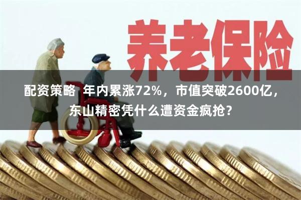 配资策略  年内累涨72%，市值突破2600亿，东山精密凭什么遭资金疯抢？