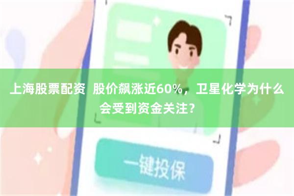 上海股票配资  股价飙涨近60%，卫星化学为什么会受到资金关注？