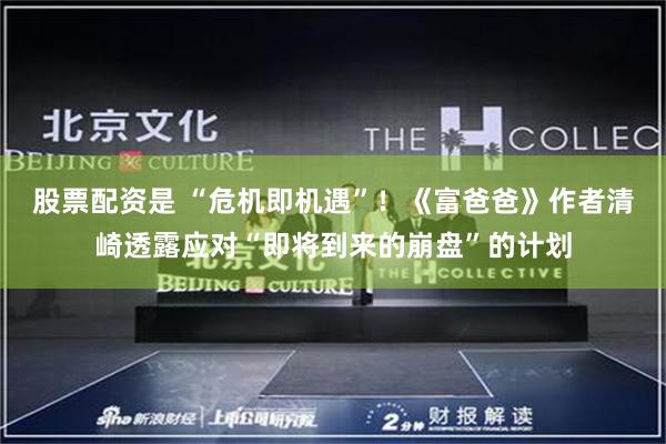股票配资是 “危机即机遇”！《富爸爸》作者清崎透露应对“即将到来的崩盘”的计划