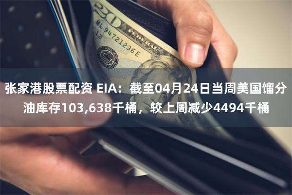 张家港股票配资 EIA：截至04月24日当周美国馏分油库存103,638千桶，较上周减少4494千桶