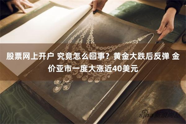 股票网上开户 究竟怎么回事？黄金大跌后反弹 金价亚市一度大涨近40美元