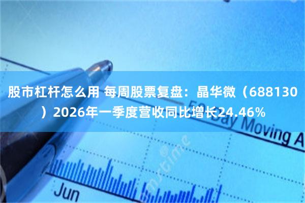 股市杠杆怎么用 每周股票复盘：晶华微（688130）2026年一季度营收同比增长24.46%