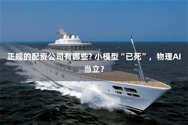 正规的配资公司有哪些? 小模型“已死”，物理AI当立？