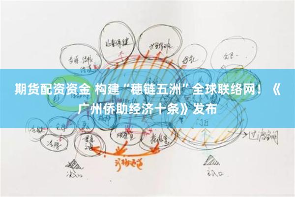 期货配资资金 构建“穗链五洲”全球联络网！《广州侨助经济十条》发布