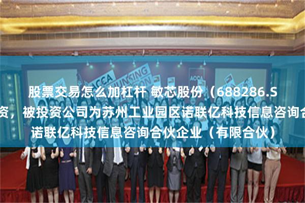 股票交易怎么加杠杆 敏芯股份（688286.SH）新增一起对外投资，被投资公司为苏州工业园区诺联亿科技信息咨询合伙企业（有限合伙）