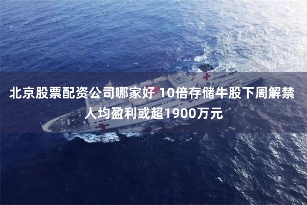 北京股票配资公司哪家好 10倍存储牛股下周解禁 人均盈利或超1900万元