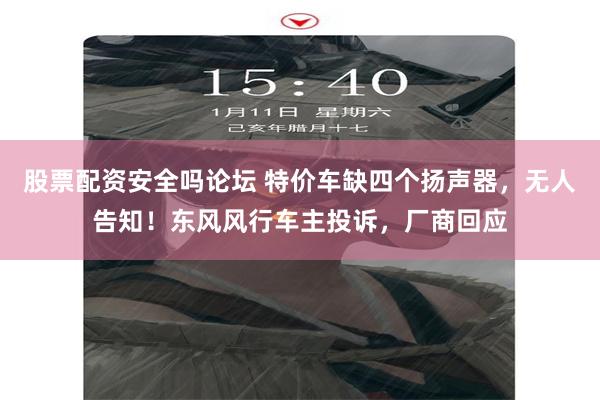 股票配资安全吗论坛 特价车缺四个扬声器，无人告知！东风风行车主投诉，厂商回应