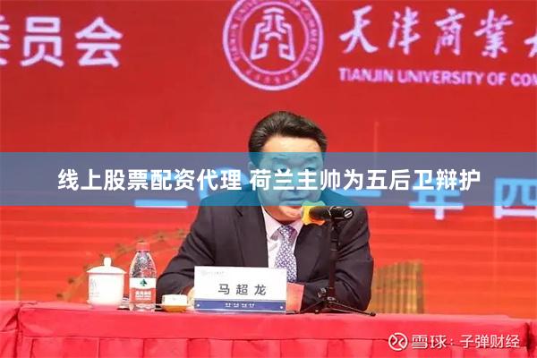 线上股票配资代理 荷兰主帅为五后卫辩护