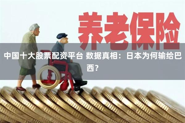 中国十大股票配资平台 数据真相：日本为何输给巴西？