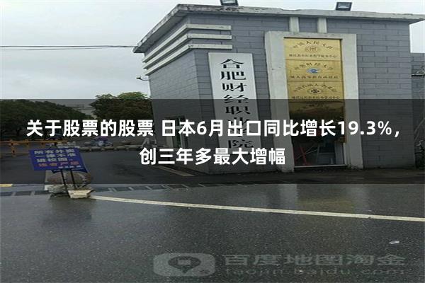 关于股票的股票 日本6月出口同比增长19.3%，创三年多最大增幅