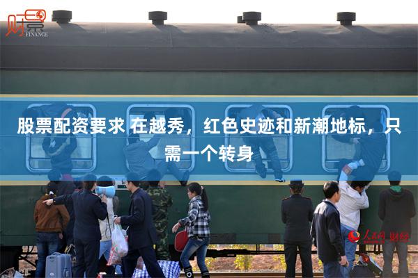 股票配资要求 在越秀，红色史迹和新潮地标，只需一个转身