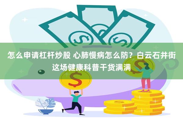 怎么申请杠杆炒股 心肺慢病怎么防？白云石井街这场健康科普干货满满
