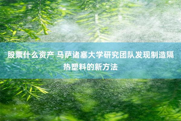股票什么资产 马萨诸塞大学研究团队发现制造隔热塑料的新方法