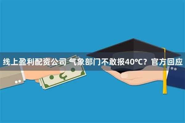 线上盈利配资公司 气象部门不敢报40℃？官方回应
