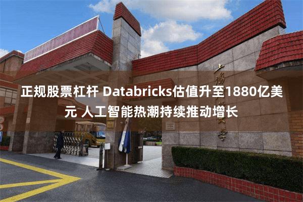 正规股票杠杆 Databricks估值升至1880亿美元 人工智能热潮持续推动增长