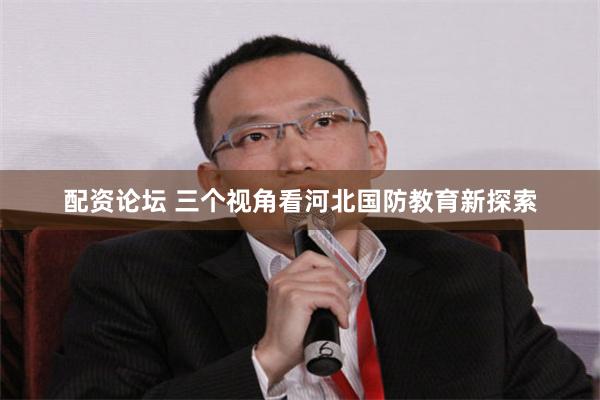 配资论坛 三个视角看河北国防教育新探索