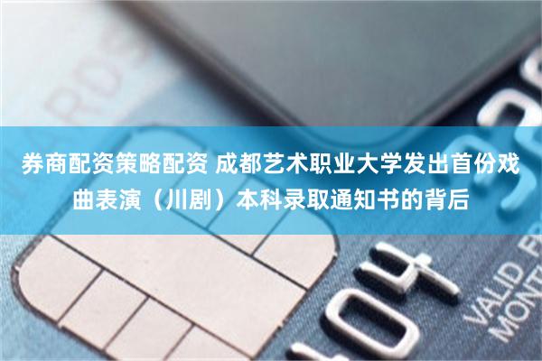 券商配资策略配资 成都艺术职业大学发出首份戏曲表演（川剧）本科录取通知书的背后