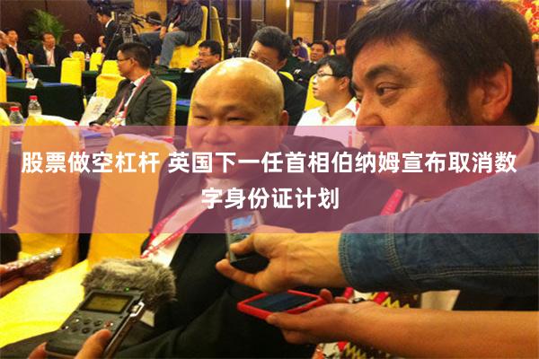 股票做空杠杆 英国下一任首相伯纳姆宣布取消数字身份证计划