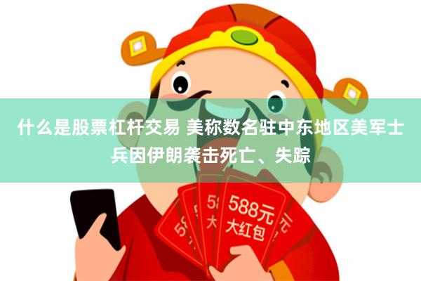 什么是股票杠杆交易 美称数名驻中东地区美军士兵因伊朗袭击死亡、失踪