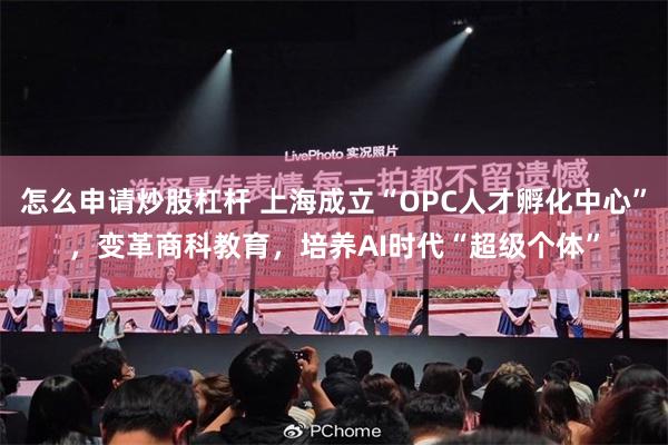 怎么申请炒股杠杆 上海成立“OPC人才孵化中心”，变革商科教育，培养AI时代“超级个体”