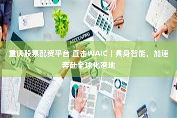 重庆股票配资平台 直击WAIC｜具身智能，加速奔赴全球化落地
