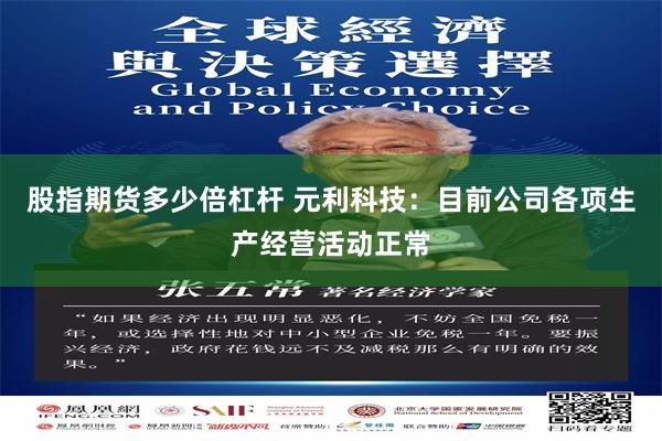 股指期货多少倍杠杆 元利科技：目前公司各项生产经营活动正常