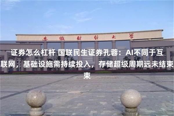 证券怎么杠杆 国联民生证券孔蓉：AI不同于互联网，基础设施需持续投入，存储超级周期远未结束
