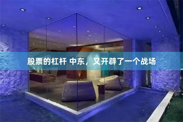 股票的杠杆 中东，又开辟了一个战场